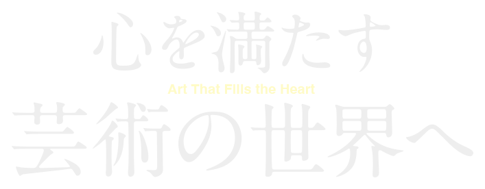 心を満たす 芸術の世界へ